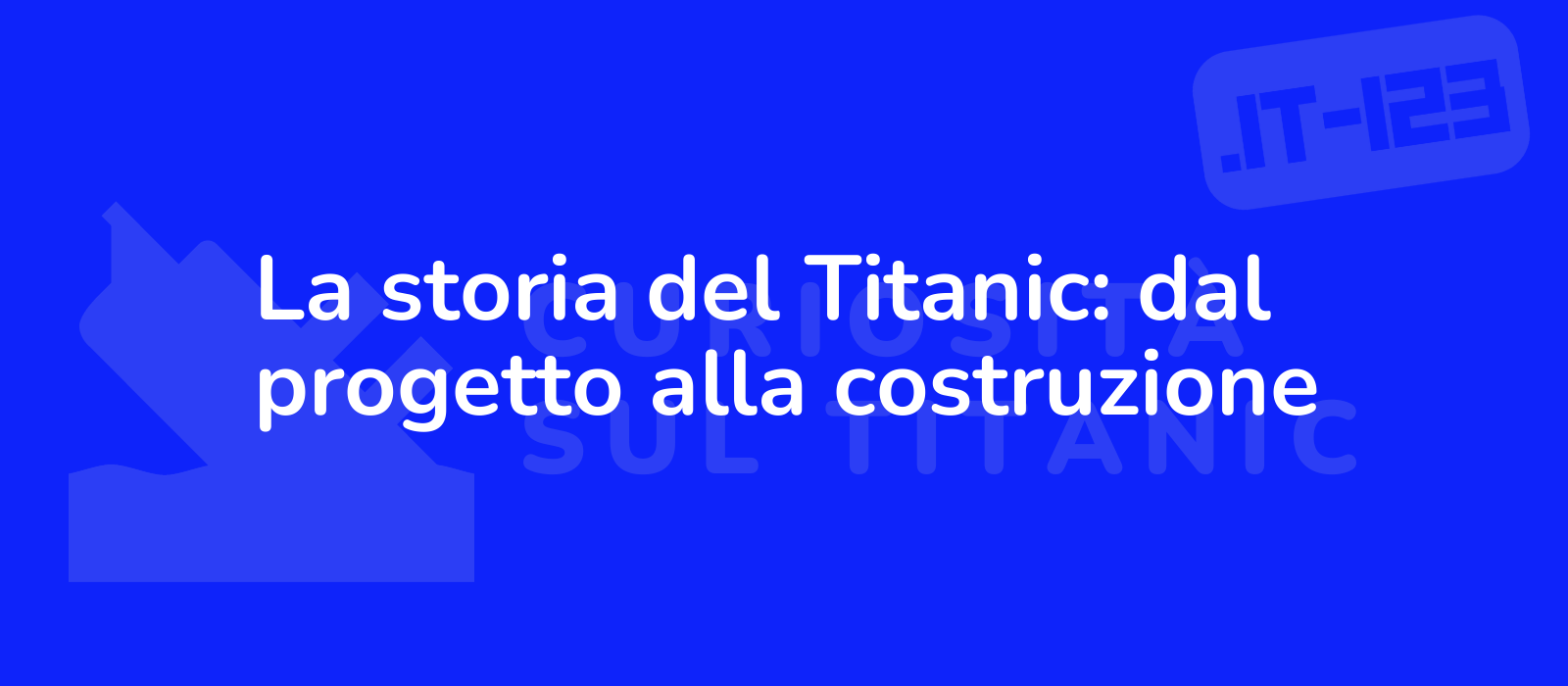 La storia del Titanic: dal progetto alla costruzione