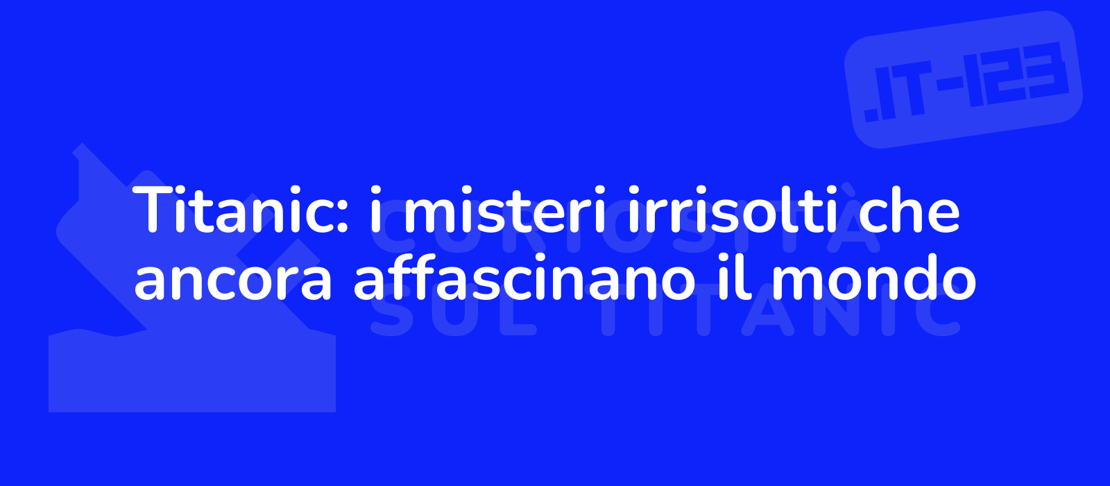 Titanic: i misteri irrisolti che ancora affascinano il mondo