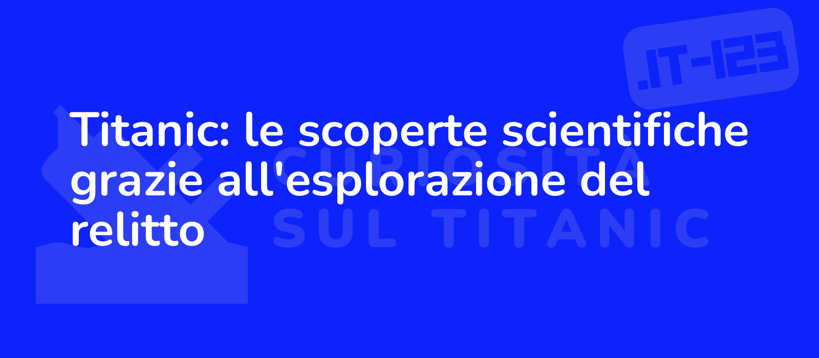 Titanic: le scoperte scientifiche grazie all'esplorazione del relitto